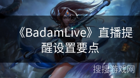 《BadamLive》直播提醒设置要点 《BadamLive》直播提醒设置要点