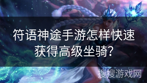 符语神途手游怎样快速获得高级坐骑？