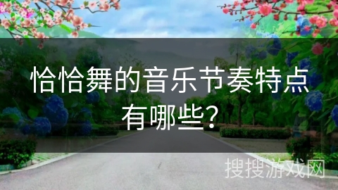 恰恰舞的音乐节奏特点有哪些？
