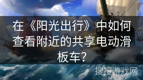 在《阳光出行》中如何查看附近的共享电动滑板车？