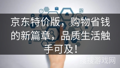 京东特价版，购物省钱的新篇章，品质生活触手可及！