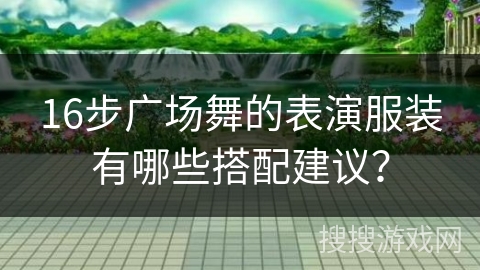 16步广场舞的表演服装有哪些搭配建议？