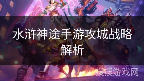 水浒神途手游攻城战略解析