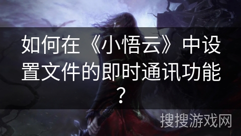 如何在《小悟云》中设置文件的即时通讯功能？