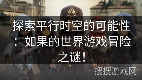 探索平行时空的可能性:如果的世界游戏冒险之谜! 探索平行时空的可能性:如果的世界游戏冒险之谜!