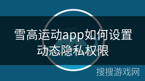 雪高运动app如何设置动态隐私权限 雪高运动app如何设置动态隐私权限