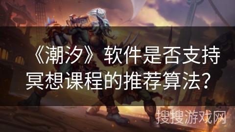 《潮汐》软件是否支持冥想课程的推荐算法？