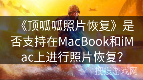 《顶呱呱照片恢复》是否支持在MacBook和iMac上进行照片恢复? 《顶呱呱照片恢复》是否支持在MacBook和iMac上进行照片恢复?