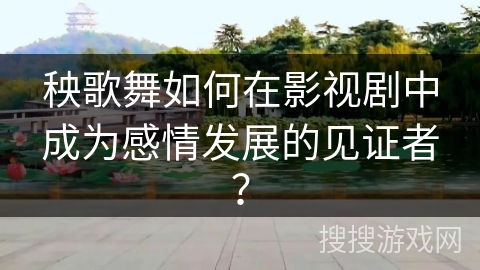 秧歌舞如何在影视剧中成为感情发展的见证者？