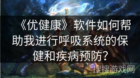 《优健康》软件如何帮助我进行呼吸系统的保健和疾病预防？