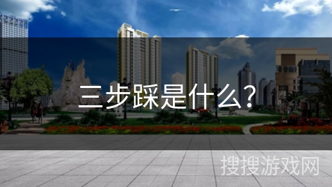 三步踩是什么？
