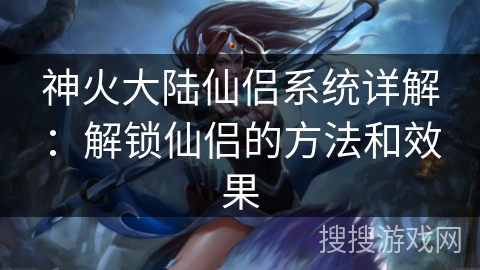 神火大陆仙侣系统详解：解锁仙侣的方法和效果