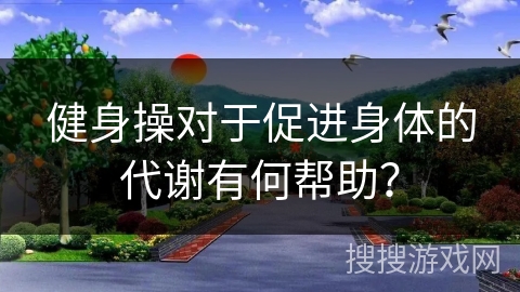 健身操对于促进身体的代谢有何帮助？