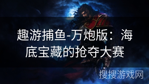 趣游捕鱼-万炮版：海底宝藏的抢夺大赛