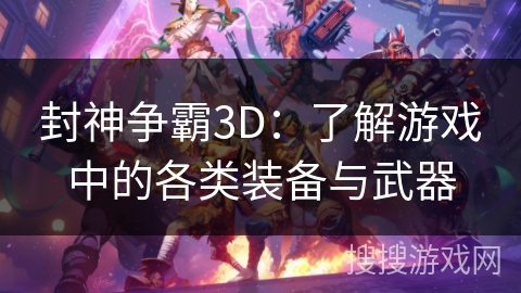 封神争霸3D：了解游戏中的各类装备与武器