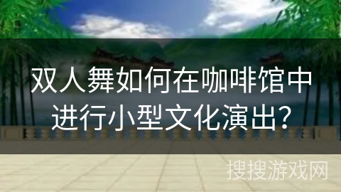 双人舞如何在咖啡馆中进行小型文化演出？
