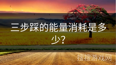 三步踩的能量消耗是多少？