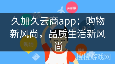 久加久云商app：购物新风尚，品质生活新风尚