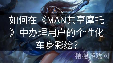 如何在《MAN共享摩托》中办理用户的个性化车身彩绘？