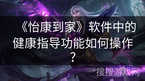 《怡康到家》软件中的健康指导功能如何操作？
