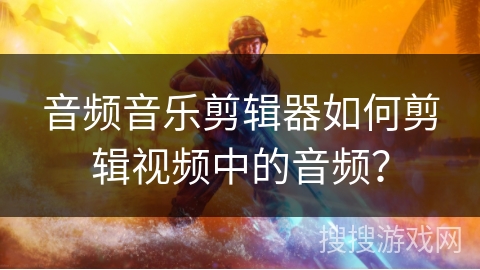 音频音乐剪辑器如何剪辑视频中的音频？