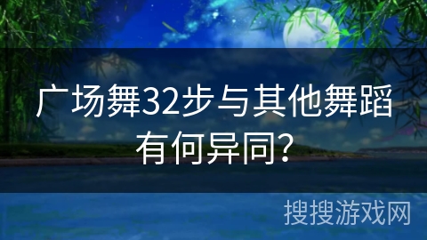 广场舞32步与其他舞蹈有何异同？