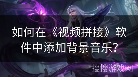 如何在《视频拼接》软件中添加背景音乐？