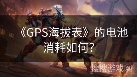 《GPS海拔表》的电池消耗如何？