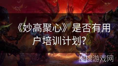 《妙高聚心》是否有用户培训计划？