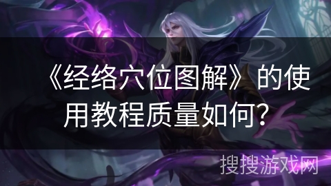 《经络穴位图解》的使用教程质量如何？