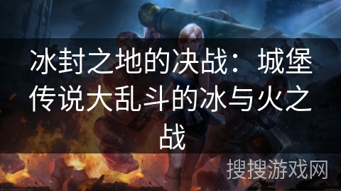 冰封之地的决战：城堡传说大乱斗的冰与火之战