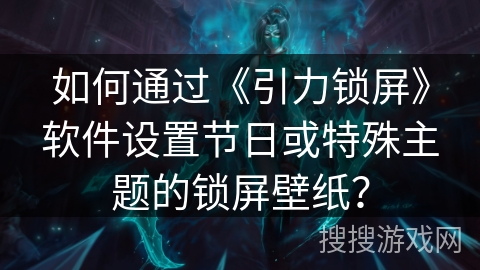 如何通过《引力锁屏》软件设置节日或特殊主题的锁屏壁纸？