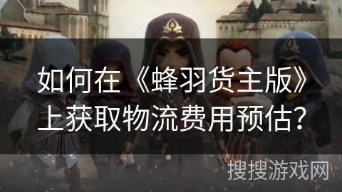 如何在《蜂羽货主版》上获取物流费用预估? 如何在《蜂羽货主版》上获取物流费用预估?