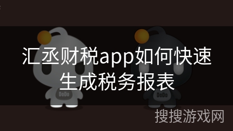 汇丞财税app如何快速生成税务报表 汇丞财税app如何快速生成税务报表