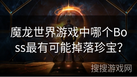 魔龙世界游戏中哪个Boss最有可能掉落珍宝？