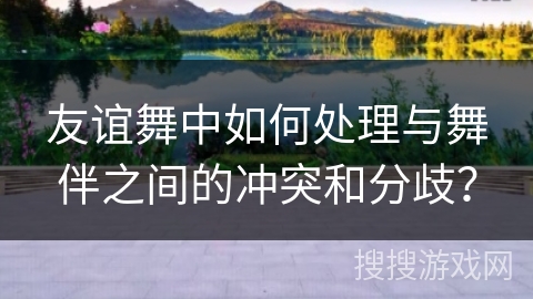 友谊舞中如何处理与舞伴之间的冲突和分歧？