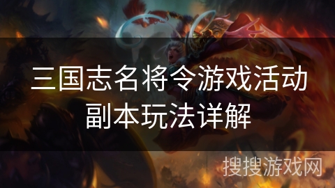 三国志名将令游戏活动副本玩法详解 三国志名将令游戏活动副本玩法详解