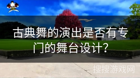 古典舞的演出是否有专门的舞台设计？
