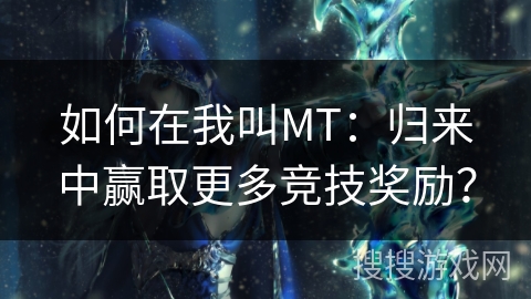 如何在我叫MT：归来中赢取更多竞技奖励？
