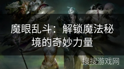 魔眼乱斗:解锁魔法秘境的奇妙力量 魔眼乱斗:解锁魔法秘境的奇妙力量