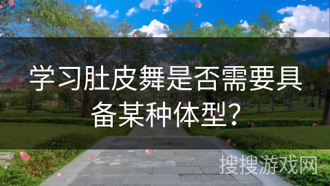 学习肚皮舞是否需要具备某种体型？