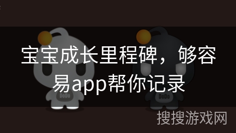 宝宝成长里程碑,够容易app帮你记录 宝宝成长里程碑,够容易app帮你记录