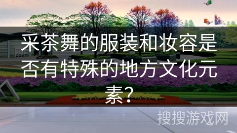 采茶舞的服装和妆容是否有特殊的地方文化元素？