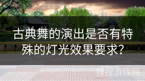 古典舞的演出是否有特殊的灯光效果要求？