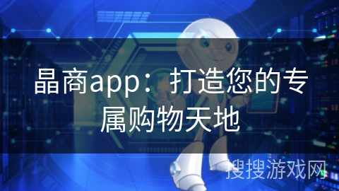 晶商app:打造您的专属购物天地 晶商app:打造您的专属购物天地