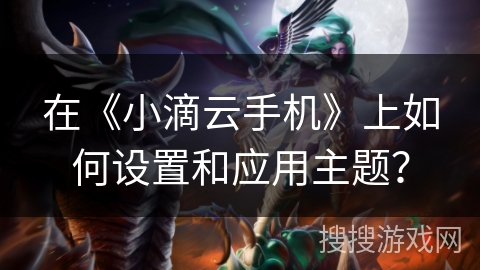 在《小滴云手机》上如何设置和应用主题？
