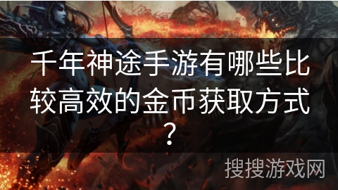 千年神途手游有哪些比较高效的金币获取方式? 千年神途手游有哪些比较高效的金币获取方式?