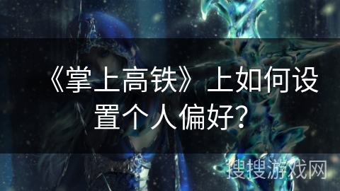 《掌上高铁》上如何设置个人偏好? 《掌上高铁》上如何设置个人偏好?