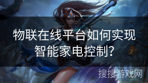 物联在线平台如何实现智能家电控制？