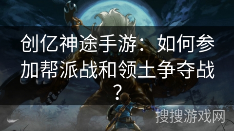 创亿神途手游:如何参加帮派战和领土争夺战? 创亿神途手游:如何参加帮派战和领土争夺战?